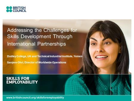 Addressing the Challenges for Skills Development Through International Partnerships Dudley College, UK and Technical Industrial Institute, Yemen Sanjeev.