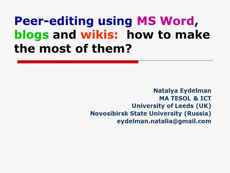 Peer-editing using MS Word, blogs and wikis: how to make the most of them? Natalya Eydelman MA TESOL & ICT University of Leeds (UK) Novosibirsk State University.