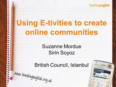 Using E-tivities to create online communities Suzanne Mordue Sirin Soyoz British Council, Istanbul.