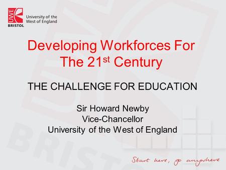 Developing Workforces For The 21 st Century THE CHALLENGE FOR EDUCATION Sir Howard Newby Vice-Chancellor University of the West of England.