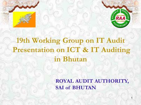 ROYAL AUDIT AUTHORITY, SAI of BHUTAN 19th Working Group on IT Audit Presentation on ICT & IT Auditing in Bhutan 1.