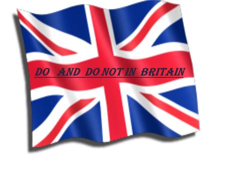 Do and Do not in Britain. Do say Please and Thank you: It is very good manner to say please and thank you. It is considered rude if you don't.