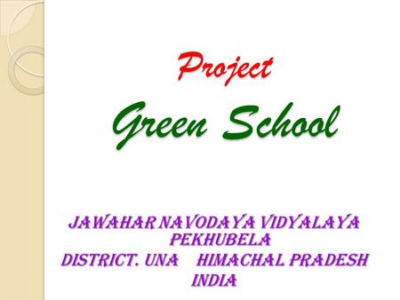 Project Green School JAWAHAR NAVODAYA VIDYALAYA PEKHUBELA DISTRICT. UNA HIMACHAL PRADESH INDIA.