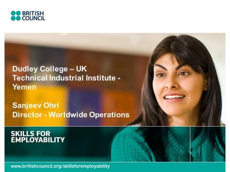 Dudley College – UK Technical Industrial Institute - Yemen Sanjeev Ohri Director - Worldwide Operations.