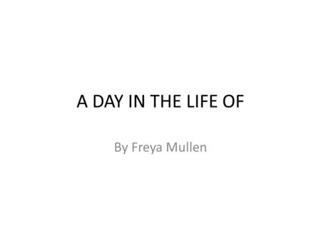A DAY IN THE LIFE OF By Freya Mullen. Hi Im Freya and this is a day in the life of how I celebrate Halloween. Now let me tell you all about myself. I.