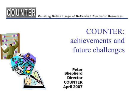 COUNTER: achievements and future challenges Peter Shepherd Director COUNTER April 2007.