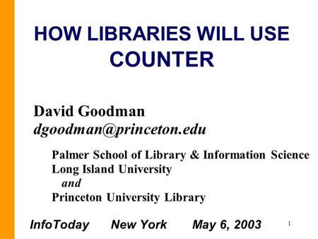1 HOW LIBRARIES WILL USE COUNTER David Goodman Palmer School of Library & Information Science Long Island University and Princeton.