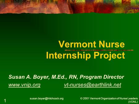 © 2001 Vermont Organization of Nurse Leaders (VONL) 1 Vermont Nurse Internship Project Susan A. Boyer, M.Ed., RN, Program Director.