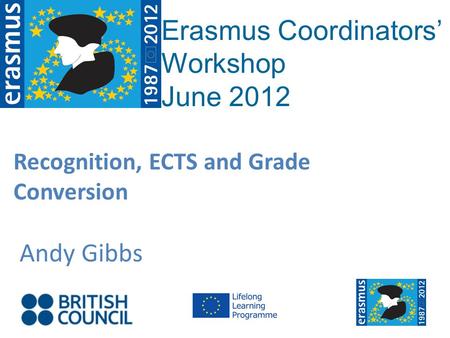 Recognition, ECTS and Grade Conversion Andy Gibbs Erasmus Coordinators Workshop June 2012.