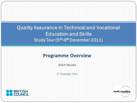Programme Overview Mark Novels 5 th December 2011 Quality Assurance in Technical and Vocational Education and Skills Study Tour (5 th -9 th December 2011)