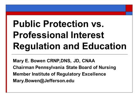 Public Protection vs. Professional Interest Regulation and Education Mary E. Bowen CRNP,DNS, JD, CNAA Chairman Pennsylvania State Board of Nursing Member.