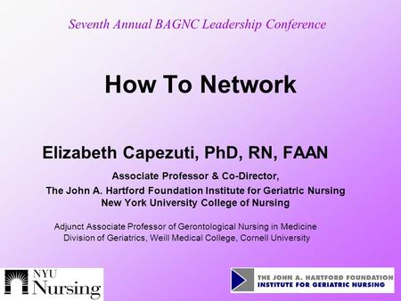 How To Network Elizabeth Capezuti, PhD, RN, FAAN Associate Professor & Co-Director, The John A. Hartford Foundation Institute for Geriatric Nursing New.