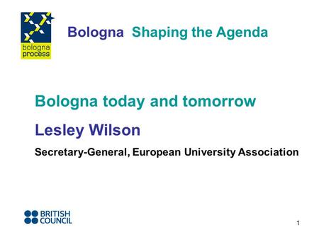 1 Bologna Shaping the Agenda Bologna today and tomorrow Lesley Wilson Secretary-General, European University Association.