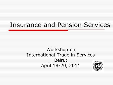Insurance and Pension Services Workshop on International Trade in Services Beirut April 18-20, 2011.