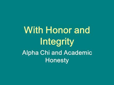 With Honor and Integrity Alpha Chi and Academic Honesty.