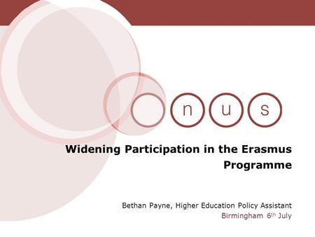 Bethan Payne, Higher Education Policy Assistant Birmingham 6 th July Widening Participation in the Erasmus Programme.