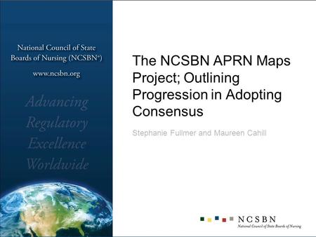 The NCSBN APRN Maps Project; Outlining Progression in Adopting Consensus Stephanie Fullmer and Maureen Cahill.
