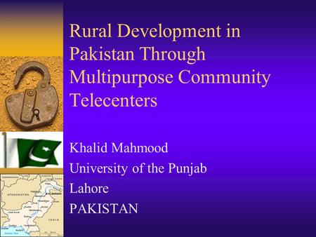 Rural Development in Pakistan Through Multipurpose Community Telecenters Khalid Mahmood University of the Punjab Lahore PAKISTAN.