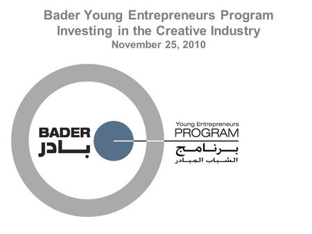 Bader Young Entrepreneurs Program Investing in the Creative Industry November 25, 2010.