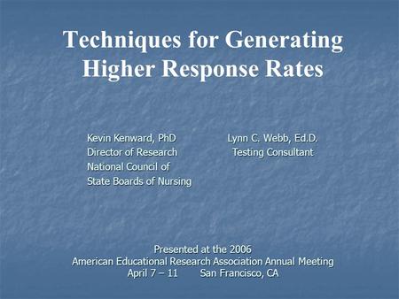 Presented at the 2006 American Educational Research Association Annual Meeting April 7 – 11 San Francisco, CA Techniques for Generating Higher Response.