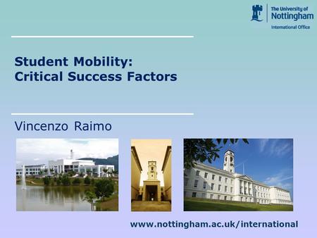 Www.nottingham.ac.uk/international Student Mobility: Critical Success Factors Vincenzo Raimo.