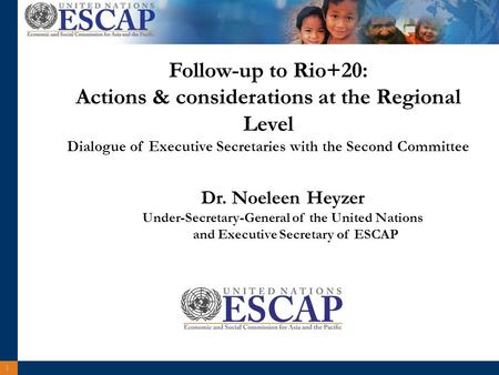 1 Dr. Noeleen Heyzer Under-Secretary-General of the United Nations and Executive Secretary of ESCAP Follow-up to Rio+20: Actions & considerations at the.