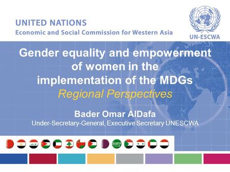 Gender equality and empowerment of women in the implementation of the MDGs Regional Perspectives Bader Omar AlDafa Under-Secretary-General, Executive Secretary.
