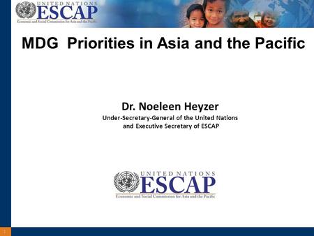 1 Dr. Noeleen Heyzer Under-Secretary-General of the United Nations and Executive Secretary of ESCAP MDG Priorities in Asia and the Pacific.