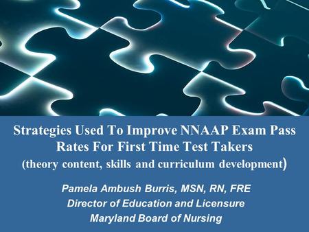 Strategies Used To Improve NNAAP Exam Pass Rates For First Time Test Takers (theory content, skills and curriculum development) Pamela Ambush Burris, MSN,