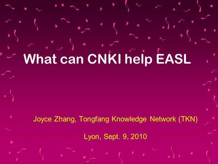 Joyce Zhang, Tongfang Knowledge Network (TKN) Lyon, Sept. 9, 2010 What can CNKI help EASL.