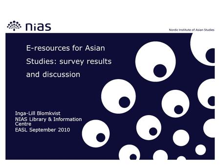 E-resources for Asian Studies: survey results and discussion Inga-Lill Blomkvist NIAS Library & Information Centre EASL September 2010.