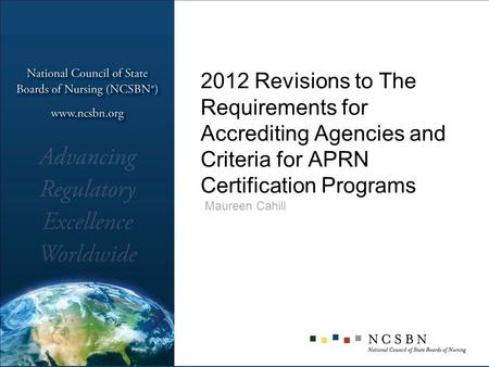 2012 Revisions to The Requirements for Accrediting Agencies and Criteria for APRN Certification Programs Maureen Cahill.