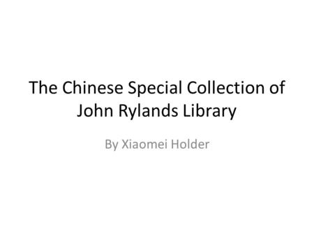 The Chinese Special Collection of John Rylands Library By Xiaomei Holder.