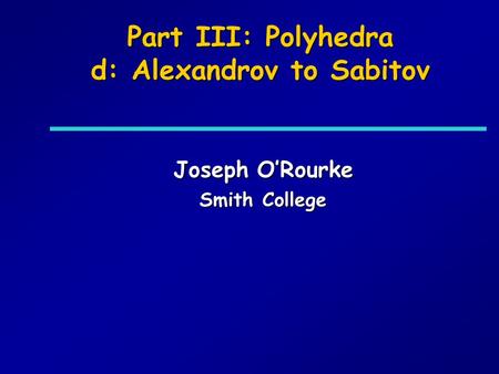 Part III: Polyhedra d: Alexandrov to Sabitov Joseph ORourke Smith College.