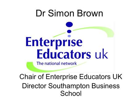 Dr Simon Brown Chair of Enterprise Educators UK Director Southampton Business School.