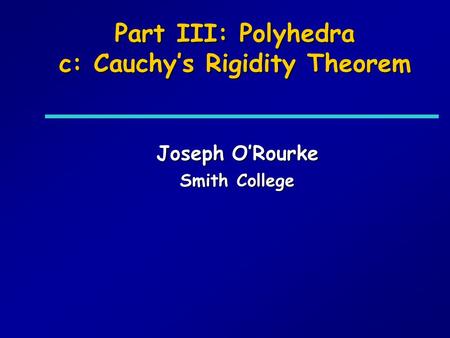 Part III: Polyhedra c: Cauchys Rigidity Theorem Joseph ORourke Smith College.