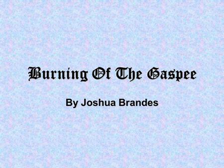 Burning Of The Gaspee By Joshua Brandes. Stop There! We are the Gaspee, a tax collecting ship! We need to search your ship to make sure that you arent.