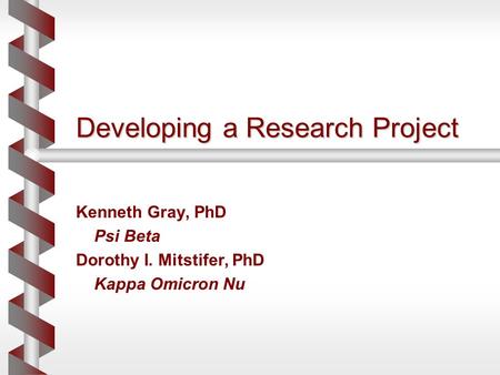 Developing a Research Project Kenneth Gray, PhD Psi Beta Dorothy I. Mitstifer, PhD Kappa Omicron Nu.