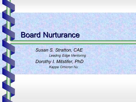 Board Nurturance Susan S. Stratton, CAE Leading Edge Mentoring Dorothy I. Mitstifer, PhD Kappa Omicron Nu.