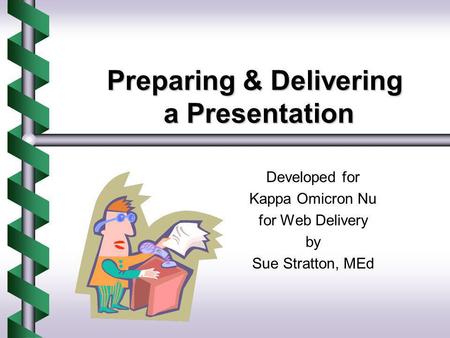 Preparing & Delivering a Presentation Developed for Kappa Omicron Nu for Web Delivery by Sue Stratton, MEd.