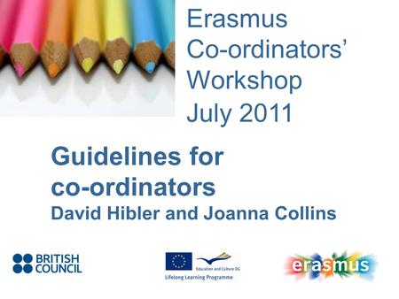 Event Title Name Erasmus Co-ordinators Workshop July 2011 Guidelines for co-ordinators David Hibler and Joanna Collins.