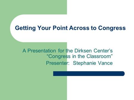 Getting Your Point Across to Congress A Presentation for the Dirksen Centers Congress in the Classroom Presenter: Stephanie Vance.