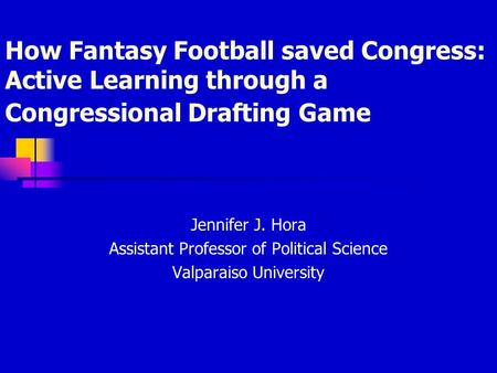 How Fantasy Football saved Congress: Active Learning through a Congressional Drafting Game Jennifer J. Hora Assistant Professor of Political Science Valparaiso.