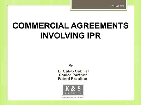 26 Sept 2013 1 By D. Calab Gabriel Senior Partner Patent Practice COMMERCIAL AGREEMENTS INVOLVING IPR.