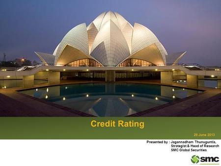 Credit Rating 29 June 2013 Presented by : Jagannadham Thunuguntla, Strategist & Head of Research SMC Global Securities.