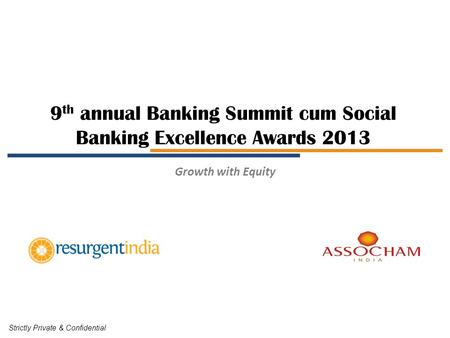 9 th annual Banking Summit cum Social Banking Excellence Awards 2013 Strictly Private & Confidential Growth with Equity.
