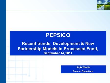 PEPSICO Recent trends, Development & New Partnership Models in Processed Food, September 14, 2011 Rajiv Wakhle Director Operations.