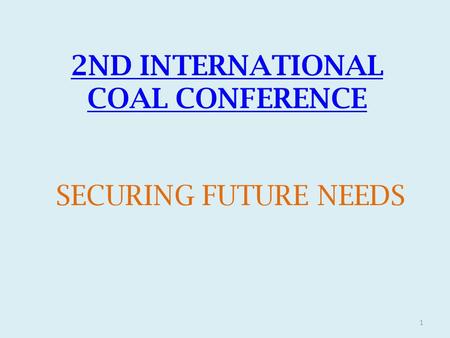 2ND INTERNATIONAL COAL CONFERENCE SECURING FUTURE NEEDS 1.
