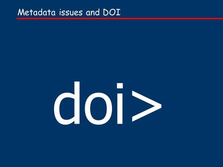 Metadata issues and DOI doi>. Presentation based on one given at the IDF members conference, July 2000… and Forthcoming additional Handbook material on.
