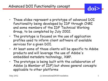 May 2002(c) International DOI Foundation1 Advanced DOI Functionality concept doi> These slides represent a prototype of advanced DOI functionality being.